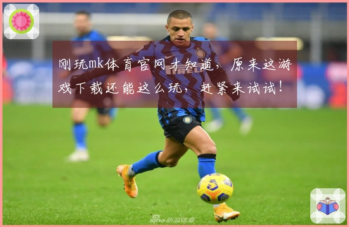 刚玩mk体育官网才知道，原来这游戏下载还能这么玩，赶紧来试试！