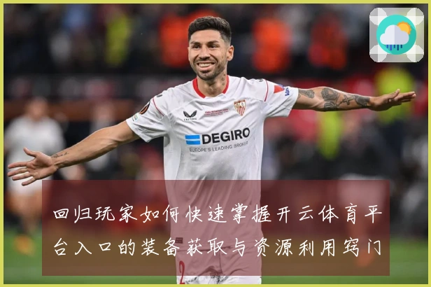 回归玩家如何快速掌握开云体育平台入口的装备获取与资源利用窍门
