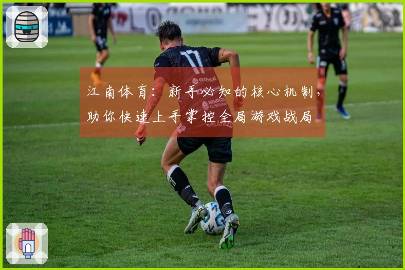 江南体育：新手必知的核心机制，助你快速上手掌控全局游戏战局