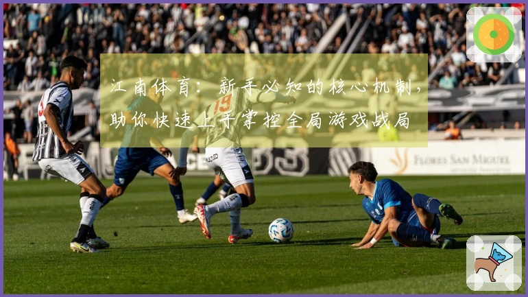 江南体育：新手必知的核心机制，助你快速上手掌控全局游戏战局