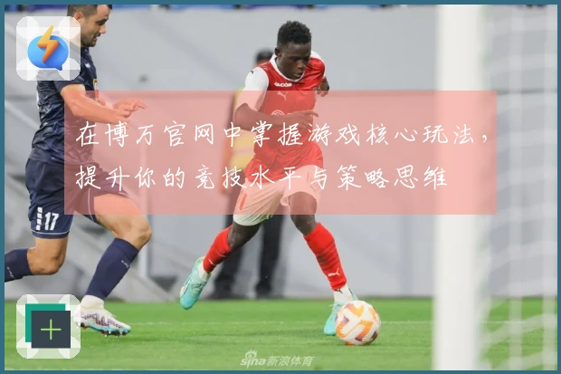 在博万官网中掌握游戏核心玩法，提升你的竞技水平与策略思维